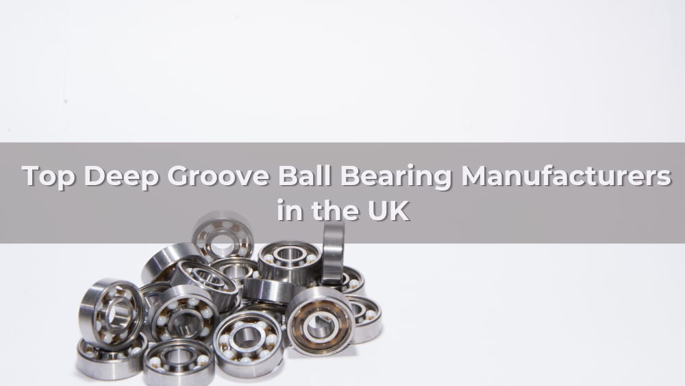 Top 5 Deep Groove Ball Bearing Manufacturers & Suppliers in the UK 2026
